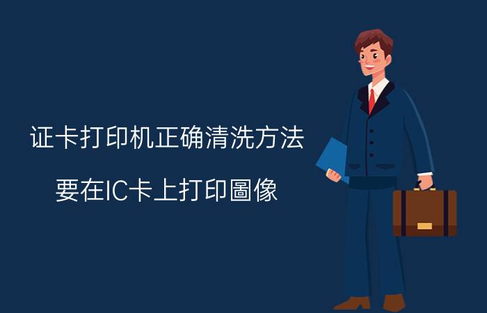 证卡打印机正确清洗方法 要在IC卡上打印圖像？